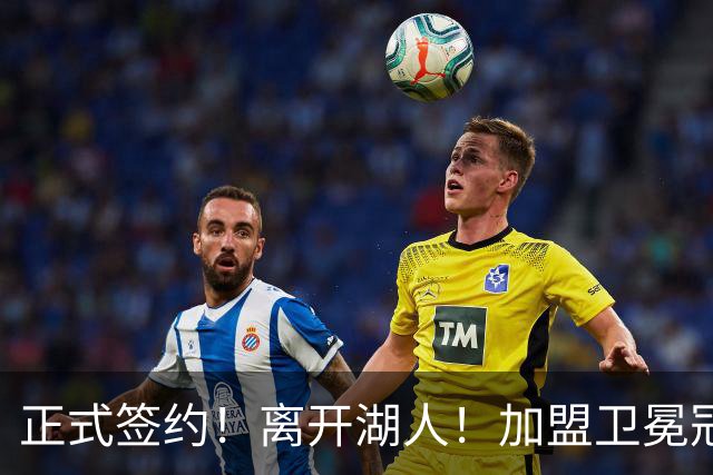 正式签约！离开湖人！加盟卫冕冠军